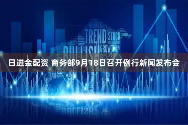 日进金配资 商务部9月18日召开例行新闻发布会