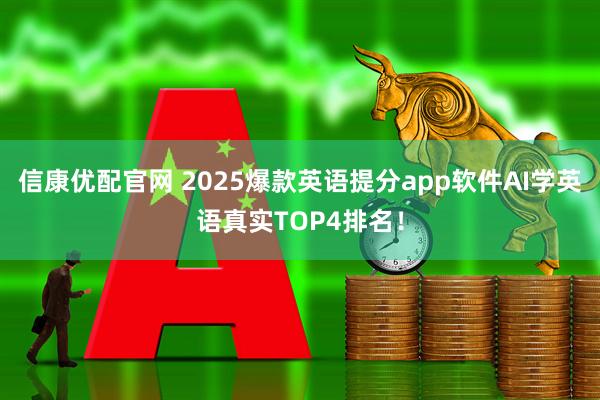 信康优配官网 2025爆款英语提分app软件AI学英语真实TOP4排名！