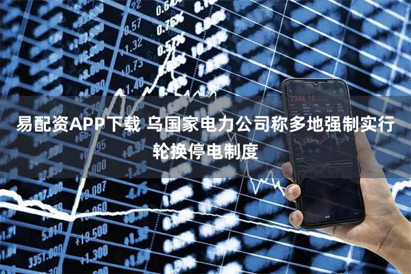 易配资APP下载 乌国家电力公司称多地强制实行轮换停电制度