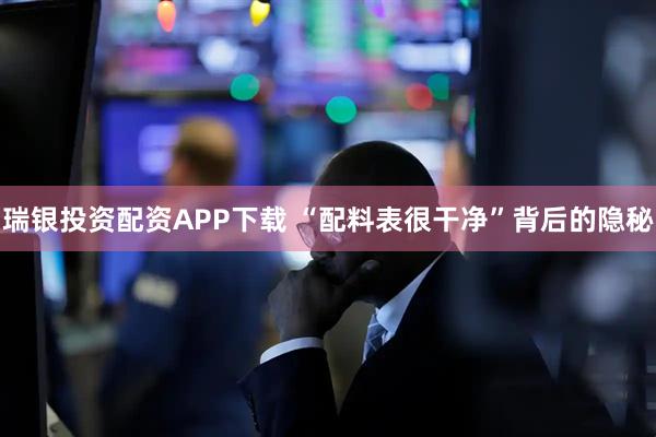 瑞银投资配资APP下载 “配料表很干净”背后的隐秘
