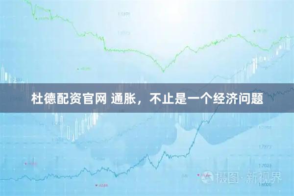 杜德配资官网 通胀，不止是一个经济问题