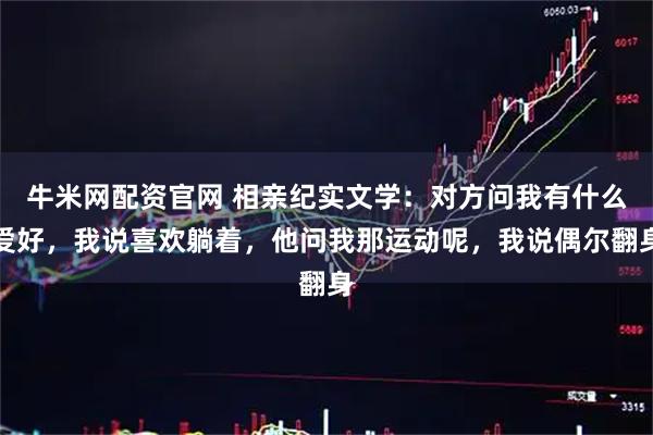 牛米网配资官网 相亲纪实文学：对方问我有什么爱好，我说喜欢躺着，他问我那运动呢，我说偶尔翻身