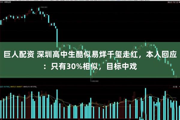 巨人配资 深圳高中生酷似易烊千玺走红，本人回应：只有30%相似，目标中戏